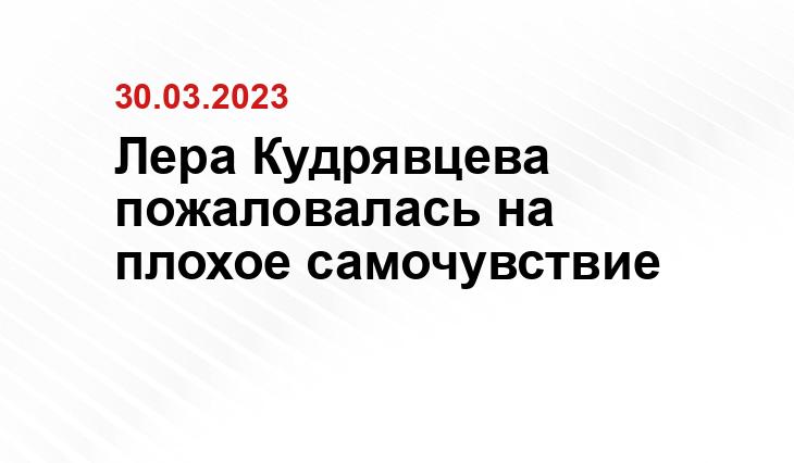 Лера Кудрявцева пожаловалась на плохое самочувствие